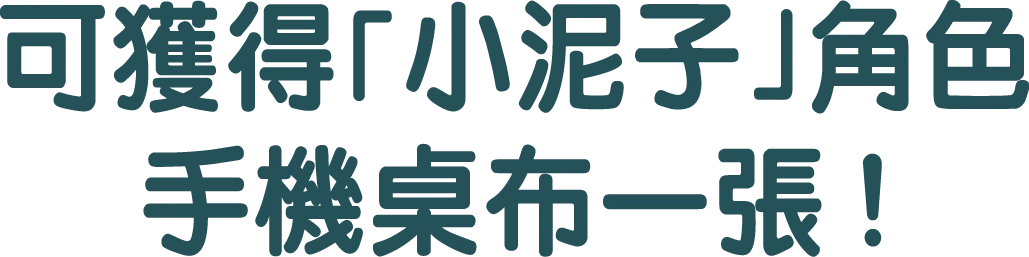 可獲得「小泥子」角色手機桌布一張！