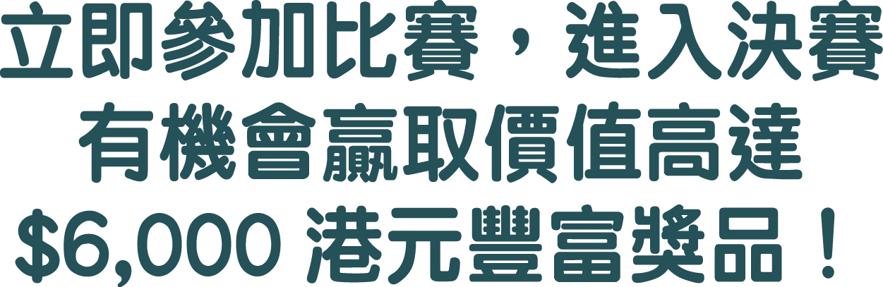 立即參加比賽，進入決賽有機會贏取價值高達 $6,000 港元豐富獎品！